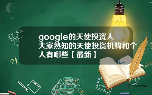 google的天使投资人大家熟知的天使投资机构和个人有哪些【最新】