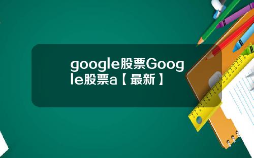 google股票Google股票a【最新】