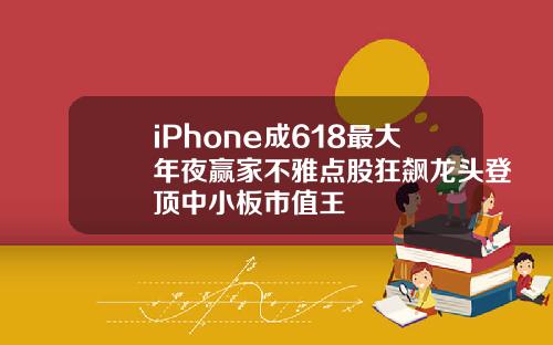 iPhone成618最大年夜赢家不雅点股狂飙龙头登顶中小板市值王