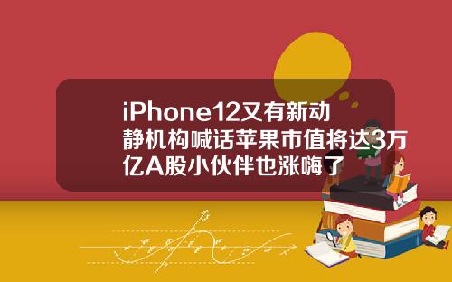 iPhone12又有新动静机构喊话苹果市值将达3万亿A股小伙伴也涨嗨了