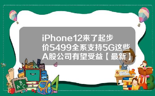 iPhone12来了起步价5499全系支持5G这些A股公司有望受益【最新】