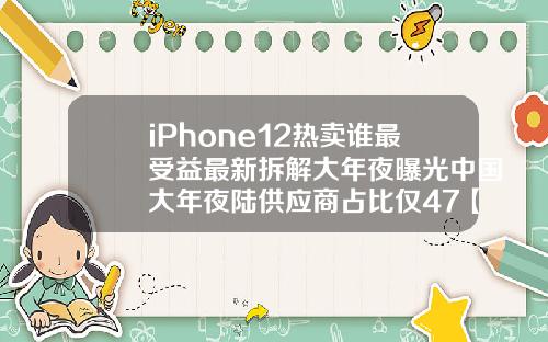 iPhone12热卖谁最受益最新拆解大年夜曝光中国大年夜陆供应商占比仅47【最新】