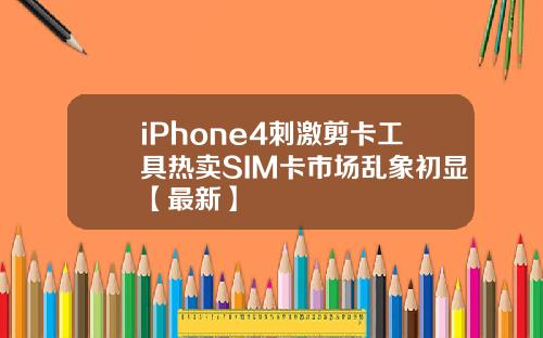 iPhone4刺激剪卡工具热卖SIM卡市场乱象初显【最新】