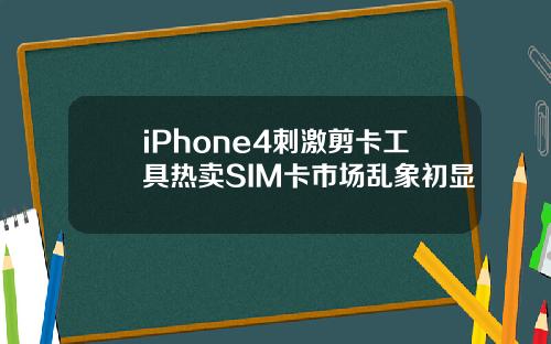 iPhone4刺激剪卡工具热卖SIM卡市场乱象初显
