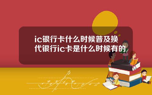 ic银行卡什么时候普及换代银行ic卡是什么时候有的