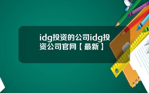 idg投资的公司idg投资公司官网【最新】