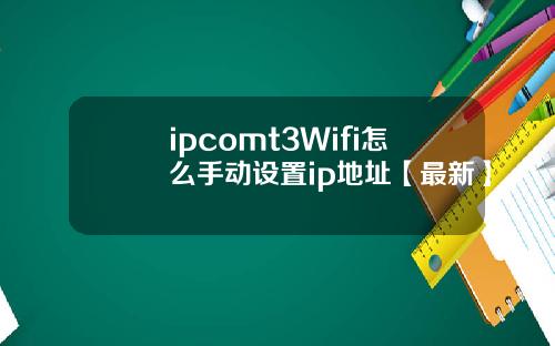 ipcomt3Wifi怎么手动设置ip地址【最新】
