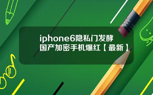 iphone6隐私门发酵国产加密手机爆红【最新】