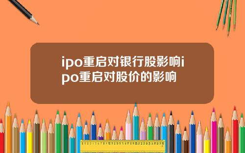 ipo重启对银行股影响ipo重启对股价的影响