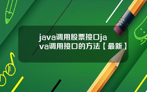 java调用股票接口java调用接口的方法【最新】