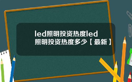 led照明投资热度led照明投资热度多少【最新】