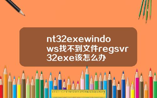 nt32exewindows找不到文件regsvr32exe该怎么办