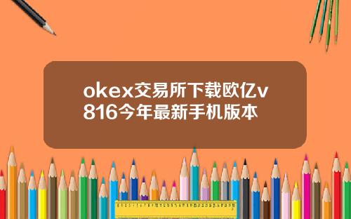 okex交易所下载欧亿v816今年最新手机版本