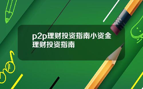 p2p理财投资指南小资金理财投资指南