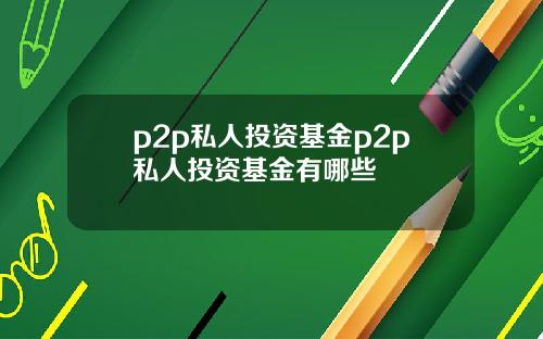 p2p私人投资基金p2p私人投资基金有哪些