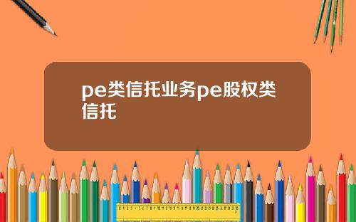 pe类信托业务pe股权类信托
