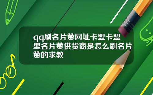 qq刷名片赞网址卡盟卡盟里名片赞供货商是怎么刷名片赞的求教