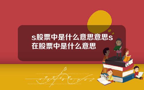 s股票中是什么意思意思s在股票中是什么意思