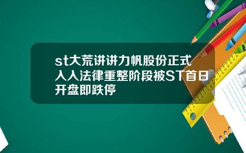 st大荒讲讲力帆股份正式入入法律重整阶段被ST首日开盘即跌停