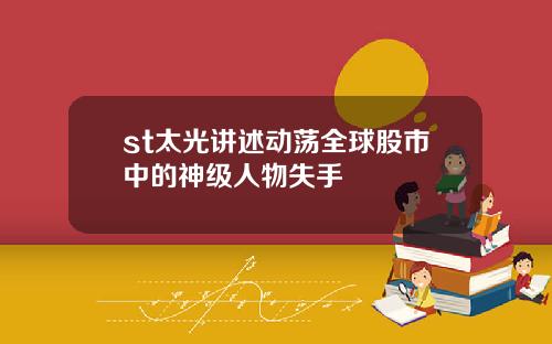 st太光讲述动荡全球股市中的神级人物失手
