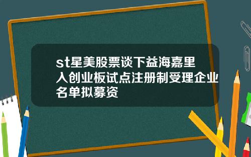 st星美股票谈下益海嘉里入创业板试点注册制受理企业名单拟募资
