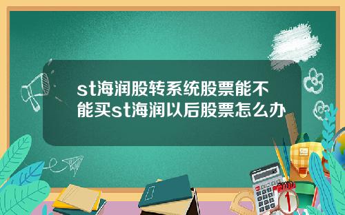st海润股转系统股票能不能买st海润以后股票怎么办