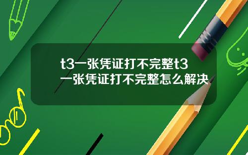 t3一张凭证打不完整t3一张凭证打不完整怎么解决