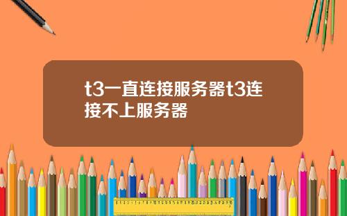t3一直连接服务器t3连接不上服务器