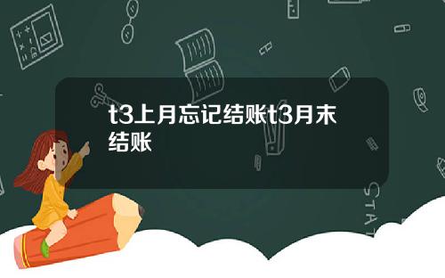 t3上月忘记结账t3月末结账
