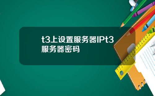 t3上设置服务器IPt3服务器密码