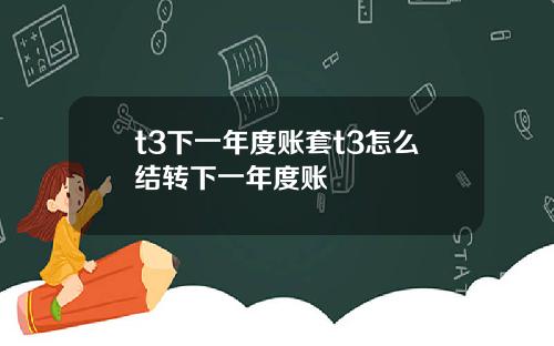 t3下一年度账套t3怎么结转下一年度账