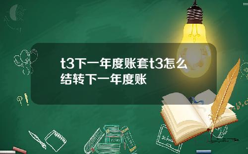 t3下一年度账套t3怎么结转下一年度账