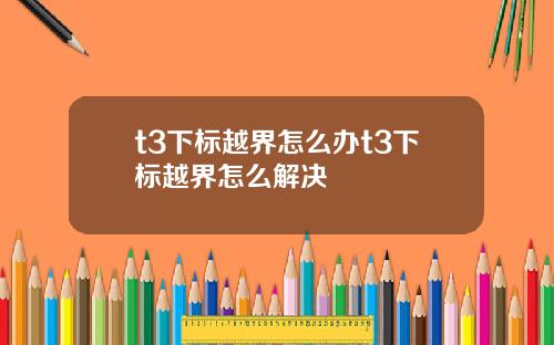 t3下标越界怎么办t3下标越界怎么解决