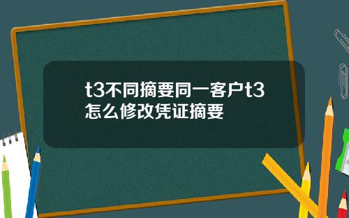 t3不同摘要同一客户t3怎么修改凭证摘要