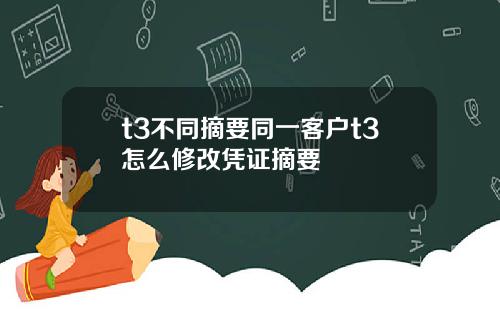 t3不同摘要同一客户t3怎么修改凭证摘要