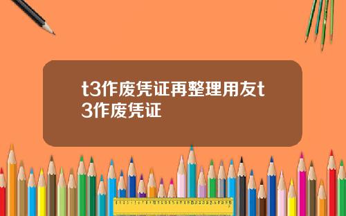 t3作废凭证再整理用友t3作废凭证