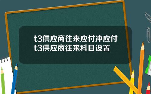 t3供应商往来应付冲应付t3供应商往来科目设置