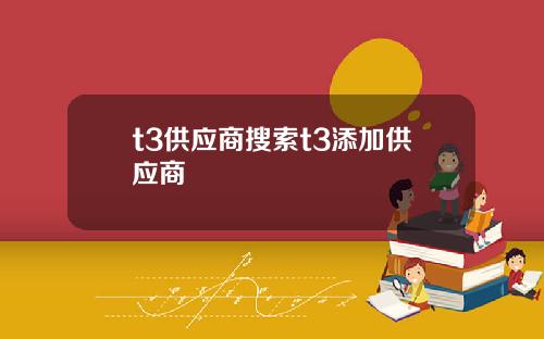 t3供应商搜索t3添加供应商