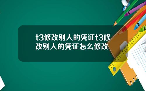 t3修改别人的凭证t3修改别人的凭证怎么修改