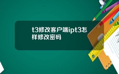 t3修改客户端ipt3怎样修改密码