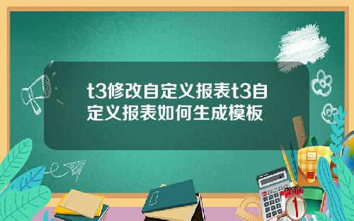 t3修改自定义报表t3自定义报表如何生成模板