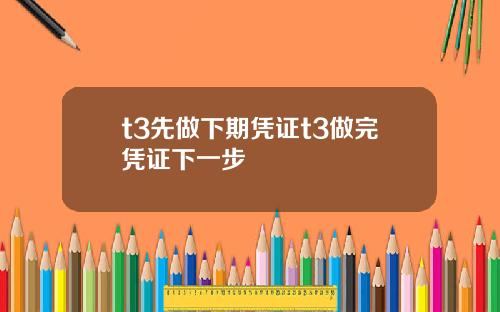 t3先做下期凭证t3做完凭证下一步
