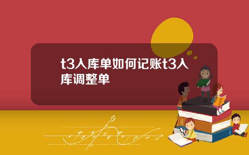 t3入库单如何记账t3入库调整单