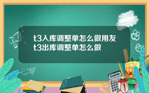 t3入库调整单怎么做用友t3出库调整单怎么做