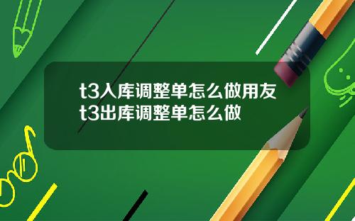 t3入库调整单怎么做用友t3出库调整单怎么做