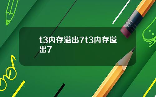 t3内存溢出7t3内存溢出7