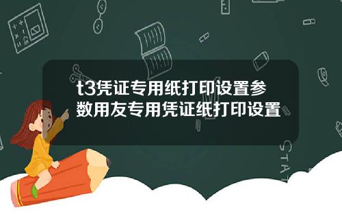 t3凭证专用纸打印设置参数用友专用凭证纸打印设置