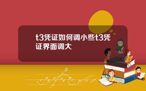 t3凭证如何调小些t3凭证界面调大