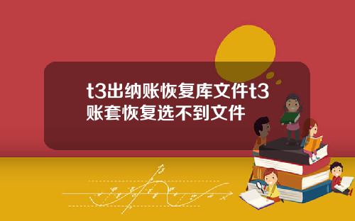 t3出纳账恢复库文件t3账套恢复选不到文件
