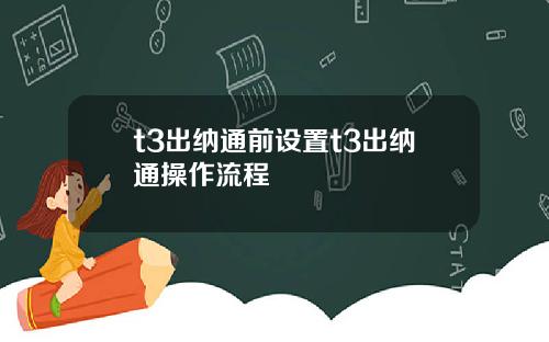 t3出纳通前设置t3出纳通操作流程